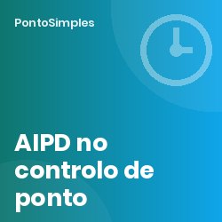 AIPD no controlo de ponto com geolocalização ou biometria: quando é obrigatória e como fazer