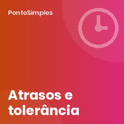 Atrasos e tolerância: o que o empregador pode descontar e como registar