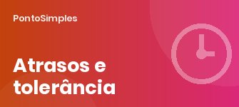 Atrasos e tolerância: o que o empregador pode descontar e como registar