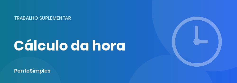 Cálculo do valor da hora e do trabalho suplementar passo a passo