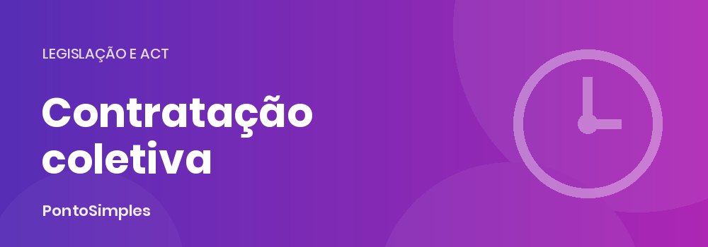 Contratação coletiva e tempos de trabalho: CCT, AC, AE e portarias de extensão