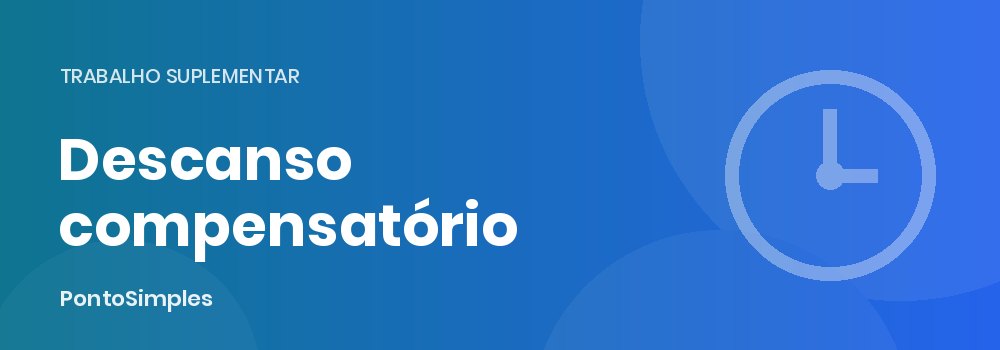 Descanso compensatório por trabalho suplementar e em dia de descanso obrigatório