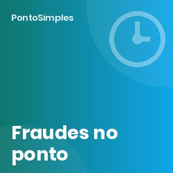 Fraudes no registo de ponto: tipos mais comuns, como prevenir e o que diz a lei disciplinar