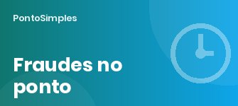 Fraudes no registo de ponto: tipos mais comuns, como prevenir e o que diz a lei disciplinar