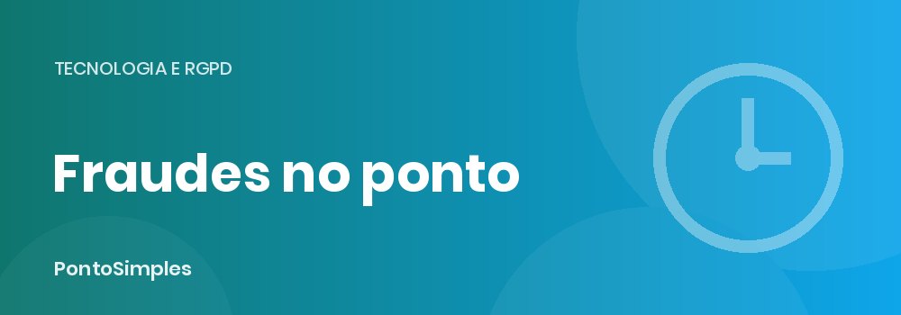 Fraudes no registo de ponto: tipos mais comuns e como evitar
