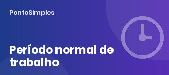 Período normal de trabalho: os limites de 8 horas por dia e 40 por semana e as suas exceções