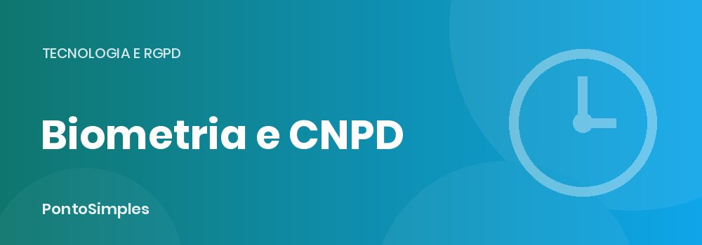 Relógio de ponto biométrico, artigo 18.º do Código do Trabalho e CNPD