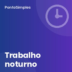 Trabalho noturno: período noturno, acréscimo de 25% e trabalhador noturno