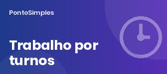 Trabalho por turnos: rotação, descansos, acréscimos e controlo de ponto
